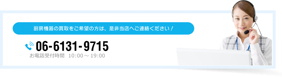 厨房機器の買取をご希望の方は、是非当店へご連絡ください！ 06-6131-9715 お電話受付時間  10:00～19:00