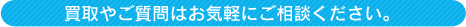 買取やご質問はお気軽にご相談ください。