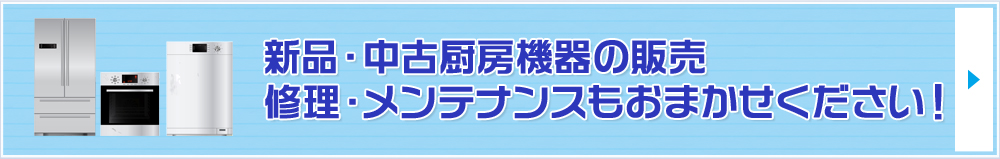 新品・中古厨房機器の販売修理・メンテナンスもお任せください！