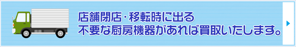 店舗閉店・移転時に出る不要な厨房機器があれば買取致します。